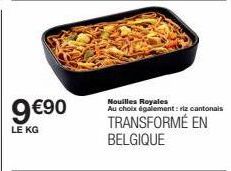9 €90  LE KG  Nouilles Royales Au choix également: riz cantonals  TRANSFORMÉ EN BELGIQUE 