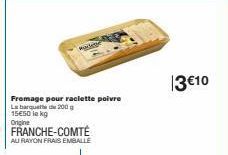 Fromage pour raclette poivre La barquette de 200 g 15€50 lekg Origine  FRANCHE-COMTÉ  AU RAYON FRAIS EMBALLE  widenc  13€10 