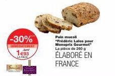-30%  IMMEDIATEMENT  1493  Finlan  Pain muesli "Frédéric Lalos pour Monoprix Gourmet" La pièce de 260 g  ÉLABORÉ EN FRANCE 