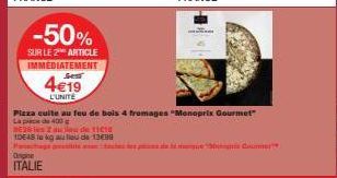 -50%  SUR LE 2 ARTICLE IMMÉDIATEMENT Spess  4€19  L'UNITE  E36 les 2  10648 te kg 2  Orgie  ITALIE  au de 11010  lieu de 13€98  Pizza cuite au feu de bois 4 fromages "Monoprix Gourmet"  La pie de 400 