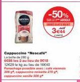 NASCAN  -50%  SURILE 2 ARTICLE INEMATEMENT  3€44  LUNITE  Cappuccino "Nescafé  La boite de 280 g  5€88 les 2 au lieu de 9€18  12€29 le kg au lieu de 16640 Panachage possible avec: cale vienas 306 capp