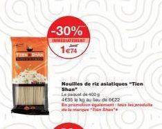 -30%  IMMEDIATEMENT  1e74  Nouilles de riz asiatiques "Tien Shan" Le paquet de 400g  4E35 le kg au lieu de 6€22  En promotion également tous les produita de la marque Tin Sa 