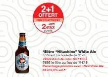 2+1  offert innematement j  2€53  lunte  "bière "hitachino" white ale 5,5% vol. la bouteille de 33 d 7655 les 3 au lieu de 11€37 7666 le titre au lieu de 11648 panachage possible avec: mast pale ale 