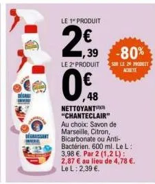 degraissant yerel  le 1" produit  2,90  le 2" produit  ,39 -80%  48  νεττουαντικει  "chanteclair" au choix: savon de marseille, citron, bicarbonate ou anti-bactérien. 600 ml. le l: 3,98 €. par 2 (1,2 