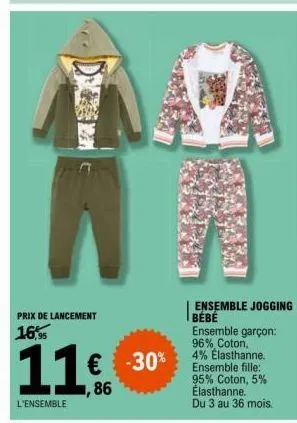 prix de lancement  16,95  11€  86  l'ensemble  € -30%  ensemble jogging bébé ensemble garçon: 96% coton, 4% elasthanne. ensemble fille: 95% coton, 5% elasthanne. du 3 au 36 mois. 