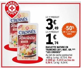 PEPER CROISÉS Ra  NATU  CROISÉS Raclette  NATURE  LE 1" PRODUIT  3.49  LE 2º PRODUIT  -50%  SIR LE 2 PRODUIT  ACHETE  ,74  RACLETTE NATURE EN TRANCHES 26% MAT. GR.(2¹) "LES CROISÉS"  Au lait de vache 