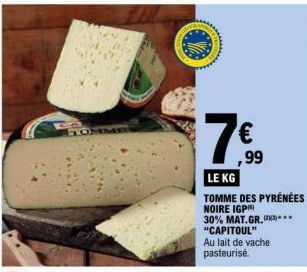 B  TOMM  7  LE KG TOMME DES PYRÉNÉES NOIRE IGP) 30% MAT.GR. (23) "CAPITOUL" Au lait de vache pasteurisé.  €  ,99 