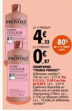 FRANCK  PROVOST  EXPERT COULEUR  M  PROVOST  EXPERT COULEUR SAMPLEM  LE 1" PRODUIT  4€,  1,33 -80%  LE 2 PRODUIT SUR LE 20 PRIT ACHETE  ,87  SHAMPOOING "FRANCK PROVOST" Différentes variétés(³) 750 ml.