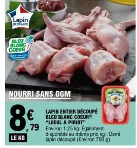 lapin  de france  bleu blanc coeur  m  nourri sans ogm  8€  le kg  lapin entier découpé bleu blanc coeur "loeul & piriot"  ,79 environ 1,25 kg. également  disponible au même prix kg: demi lapin découp