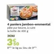 4 paniers jambon-emmental pâte pur beurre, à cuire la boîte de 400 g  3c90  350  8 le kg au lieu de 9 