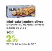 MINI-CARE  Mini-cake jambon olives  à trancher (12 tranches environ) la boîte de 245 g  3€30  299  12 le kg au lieu de 13*** 