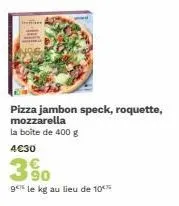 pizza jambon speck, roquette, mozzarella la boîte de 400 g  4€30  3%  9 le kg au lieu de 10% 