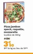 pizza jambon speck, roquette, mozzarella la pièce de 400 g 4€30  390  gers le kg au lieu de 10€ 