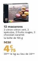 MACARONS  12 macarons  3 citron-citron vert, 3 spéculos, 3 fruits rouges, 3 chocolat-caramel la boîte de 155 g  5€30  495  30 le kg au lieu de 34 