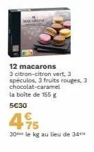 macarons  12 macarons  3 citron-citron vert, 3 spéculos, 3 fruits rouges, 3 chocolat-caramel la boîte de 155 g  5€30  495  30 le kg au lieu de 34 