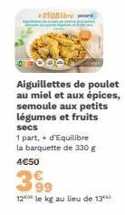 poulibre  aiguillettes de poulet au miel et aux épices, semoule aux petits légumes et fruits  secs  1 part,+ d'equilibre la barquette de 330 g  4€50  399  12 le kg au lieu de 13⁰ 