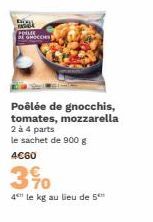 GMOCCHES  Poêlée de gnocchis, tomates, mozzarella 2 à 4 parts le sachet de 900 g 4€60  390  4 le kg au lieu de 5 