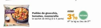 est radik polee de gnocchs  poêlée de gnocchis, tomates, mozzarella  le sachet de 900 g (3 à 4 parts)  4€60  3%  4 le kg au lieu de 5  vegetarien 