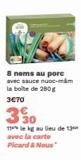 8 nems au porc avec sauce nuoc-mām la boîte de 280 g  3€70  330  11 le kg au lieu de 13 avec la carte Picard & Nous* 