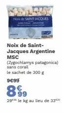 no de saint-jacques  noix de saint-jacques argentine msc  (zygochlamys patagonica) sans corail le sachet de 300 g  9€99  899  29 le kg au lieu de 33 
