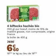 bio  4 biftecks hachés bio (100 g) pur boeuf, moins de 15% de matière grasse, non compressée, origine france  la boîte de 400 g  7€30  60  16 le kg au lieu de 18  