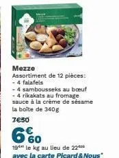 mezze  assortiment de 12 pièces: - 4 falafels  - 4 sambousseks au boeuf - 4 rikakats au fromage sauce à la crème de sésame la boîte de 340g  7€50 