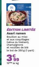 ÉDITION LIMITÉE Asari ramen Bouillon au miso et aux coquillages (vénus du Vietnam). champignons  et nouilles de blé le bol de 250 g (1 part)  3.99  15 le kg 