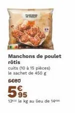 torty  manchons de poulet rôtis cuits (10 à 15 pièces) le sachet de 450 g 6€60  595  13 le kg au lieu de 14 