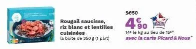 rougail saucisse, riz blanc et lentilles cuisinées  la boîte de 350 g (1 part)  5€50  4.  14 le kg au lieu de 15  avec la carte picard & nous* 