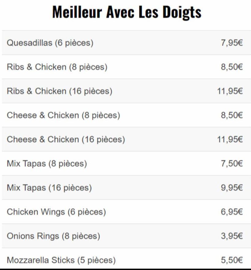 Meilleur Avec Les Doigts  Quesadillas (6 pièces)  Ribs & Chicken (8 pièces)  Ribs & Chicken (16 pièces)  Cheese & Chicken (8 pièces)  Cheese & Chicken (16 pièces)  Mix Tapas (8 pièces)  Mix Tapas (16 