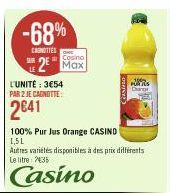 -68%  CARNITIES  L'UNITÉ: 3€54 PAR 2 JE CAGNOTTE:  2641  Casino  2⁰ Max  100% Pur Jus Orange CASINO  1,5L  Autres variétés disponibles à des prix différents Le litre 2435  Casino  PUTUS Carp 