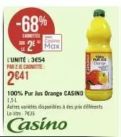 -68%  carnities  l'unité: 3€54 par 2 je cagnotte:  2641  casino  2⁰ max  100% pur jus orange casino  1,5l  autres variétés disponibles à des prix différents le litre 2435  casino  putus carp 