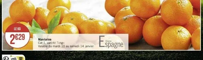 le kg  2€29  mandarine cat 1, variété tango valable du mardi 10 au samedi 14 janvier  espagne 