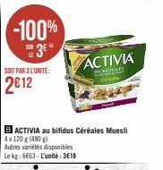 -100%  3*  SOIT PAR 3 L'UNITÉ:  2€12  B ACTIVIA au bifidus Céréales Muesli 4x 120 g (480 g)  Autres variétés disponibles Le kg: 6663-L'unité: 3€18  ACTIVIA  PRORONGLEY  meest Ce 