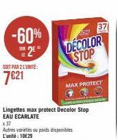 -60% 25*  SOIT PAR 2 L'UNITÉ:  7021  Lingettes max protect Decolor Stop EAU ECARLATE  x 37  Autres variétés ou poids disponibles L'unité: 10€ 29  DECOLOR STOP  MAX PROTECT  37 