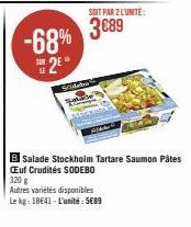 LE  2⁹  -68% 3089  SOIT PAR 2 L'UNITE:  Sideba  B Salade Stockholm Tartare Saumon Pâtes Œuf Crudités SODEBO 320 g  Autres variétés disponibles Le kg: 18641-L'unité: 5€89 