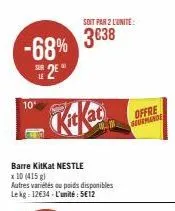-68%  25  10'  barre kitkat nestle  x 10 (415 g)  autres variétés ou poids disponibles lekg: 12€34-l'unité: 5€12  soit par 2 l'unite:  3€38  offre geormande 