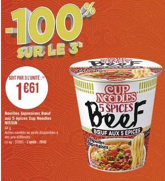 SOIT PAR 3 L'UNITÉ:  1€61  Nouilles Japonaises Bout  aux 5 épices Cup Noodles NISSIN  64g  Autres variétés du poids disponibles à  des prix différents  Le kg: 3781 L'unité: 2642  -100%  SUR LE 3  BUY 