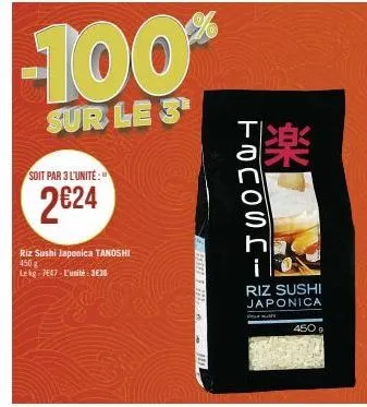 soit par 3 l'unité:"  2€24  riz sushi japonica tanoshi  450 g lekg-7647-l'unité: 3e36  -100%  sur le 3¹  min 3 m  tocosri  ***  riz sushi japonica  4509 