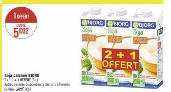 1 OFFERT  L'UNITÉ  5002  Soja calcium BJORG 2x1L+1 OFFERT (31)  Autres variétés disponibles à des prix différents Le litre: 26 1667  Soja  BE  BJORG BJORG  Soja  SOMMER  BIO  BJORG  Soja  2+1 OFFERT  