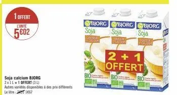 1 offert  l'unité  5002  soja calcium bjorg 2x1l+1 offert (31)  autres variétés disponibles à des prix différents le litre: 26 1667  soja  be  bjorg bjorg  soja  sommer  bio  bjorg  soja  2+1 offert  