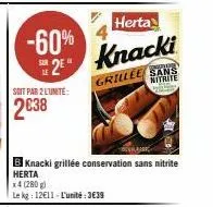 -60%  soit par 2 l'unité:  2€38  herta  2⁹ knacki  b knacki grillée conservation sans nitrite herta x4 (280g)  le kg: 12€11- l'unité:3€39  grillee sans  nitrite 