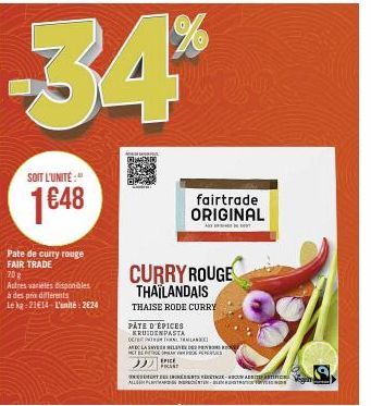 34*  SOIT L'UNITÉ:"  1648  Pate de curry rouge FAIR TRADE  70 g  Autres variétés disponibles  à des prix différents  Le kg 21€14-L'unité: 2624  CURRY ROUGE THAÏLANDAIS  THAISE RODE CURRY  PÂTE D'ÉPICE