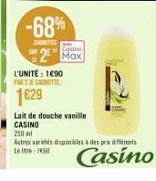 -68%  CANETTES  Casino  2 Max  L'UNITÉ: 1690  PAR 2 CANOTTE  1629  y  Lait de douche vanille CASINO  250 ml  Autres variétés disponibles à des pro différents Le litre 750  Casino 