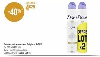 -40%  Déodorant atomiseur Original DOVE  2x200ml (400ml)  SOIT L'UNITE:  4629  Autres variétés disponibles  Le litre: 10€73-L'unité : 7€15  Dove Dove  iginal  OFFRE  LOT x2 