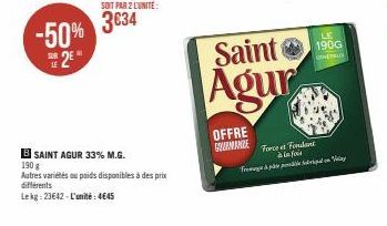 SOIT PAR 2 LUNITE:  -50% 3634  2€  BSAINT AGUR 33% M.G. 190 g  Autres variétés ou paids disponibles à des prix  différents  Lekg: 23642-L'unité: 4645  OFFRE GOURMANDE  Saint  Agur  LE  190G  Force at 