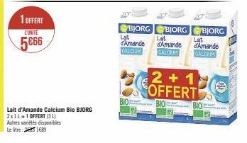 1 OFFERT  L'UNITE  5€66  Lait d'Amande Calcium Bio BJORG  2x1L+1 OFFERT (34)  Autres variétés disponibles  Le litre: 21€89  BIO  2+1 OFFERT  BIO  BJORG  BJORG  BJORG  Lat  Lait  Lat  Amande d'Amande d