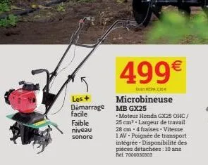 les+  démarrage facile  faible niveau sonore  499€  drepa 2,154  microbineuse  mb gx25  -moteur honda gx25 ohc/ 25 cm³. largeur de travail 28 cm 4 fraises. vitesse  1 av-poignée de transport intégrée.