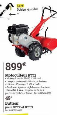899€  Motoculteur RTT2  - Moteur Loncin TM60/182 cm³  • Largeur de travail : 50 cm - 4 fraises arrières. Vitesses: 1 AV +1 AR  Le+ Guidon ajustable 