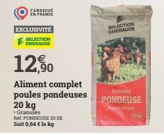 FABRIQUE EN FRANCE  EXCLUSIVITÉ  SELECTION EMERAUDE  12,90  Aliment complet poules pondeuses  20 kg  .Granulés  Ret PONDEUSE 20 SE Soit 0,64 € le kg  SELECTION EMERAUDE  Granulés  PONDEUSE 